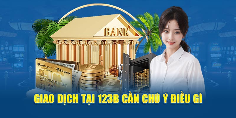 Giao dịch tại 123B cần chú ý điều gì