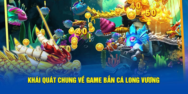 Khái quát chung về game bắn cá Long Vương