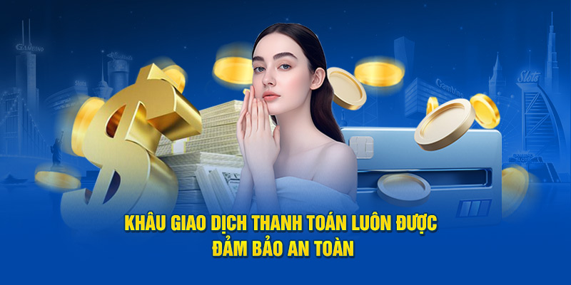 Khâu giao dịch thanh toán luôn được đảm bảo an toàn